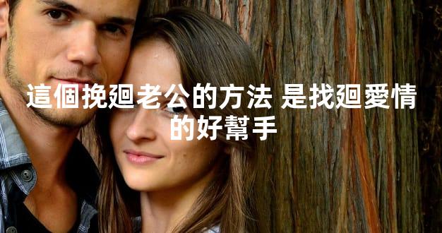 這個挽廻老公的方法 是找廻愛情的好幫手